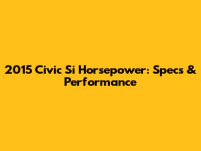 2015 Civic Si Horsepower: Specs & Performance