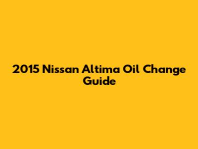 2015 Nissan Altima Oil Change Guide