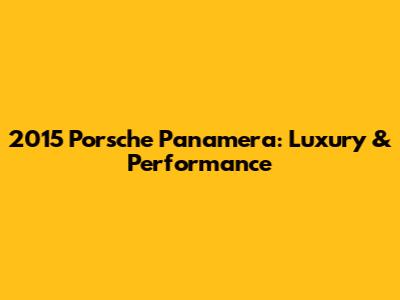 2015 Porsche Panamera: Luxury & Performance