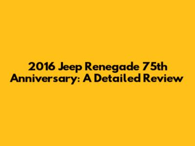 2016 Jeep Renegade 75th Anniversary: A Detailed Review