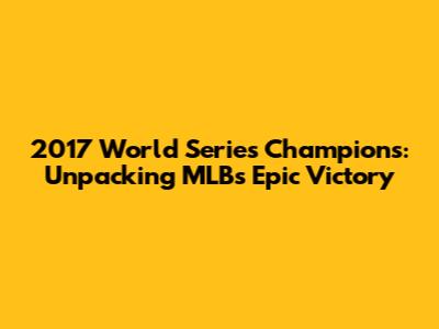 2017 World Series Champions: Unpacking MLB's Epic Victory