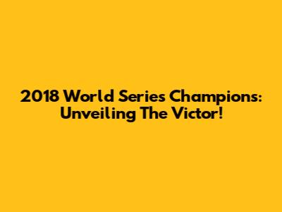 2018 World Series Champions: Unveiling The Victor!