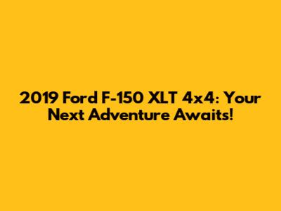 2019 Ford F-150 XLT 4x4: Your Next Adventure Awaits!