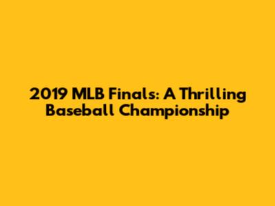 2019 MLB Finals: A Thrilling Baseball Championship