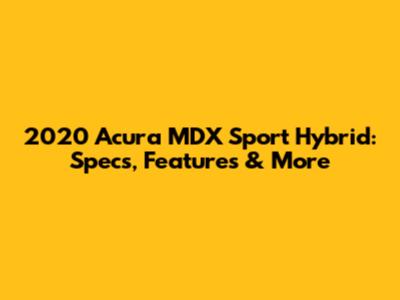2020 Acura MDX Sport Hybrid: Specs, Features & More