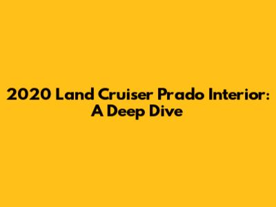 2020 Land Cruiser Prado Interior: A Deep Dive