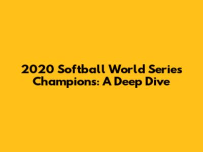 2020 Softball World Series Champions: A Deep Dive