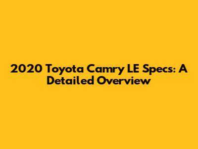 2020 Toyota Camry LE Specs: A Detailed Overview