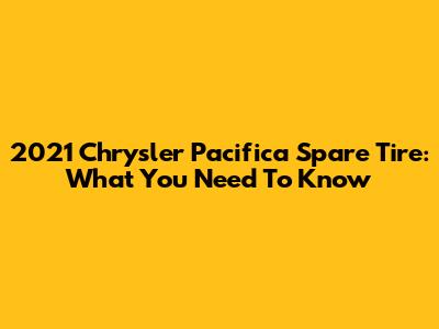 2021 Chrysler Pacifica Spare Tire: What You Need To Know