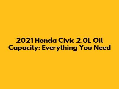 2021 Honda Civic 2.0L Oil Capacity: Everything You Need