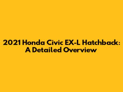 2021 Honda Civic EX-L Hatchback: A Detailed Overview