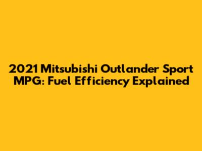 2021 Mitsubishi Outlander Sport MPG: Fuel Efficiency Explained