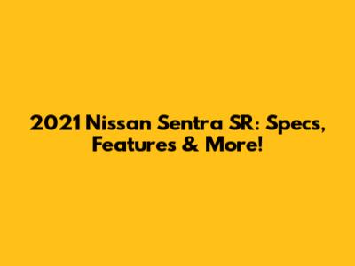 2021 Nissan Sentra SR: Specs, Features & More!