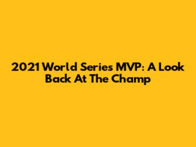 2021 World Series MVP: A Look Back At The Champ