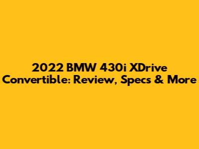 2022 BMW 430i XDrive Convertible: Review, Specs & More