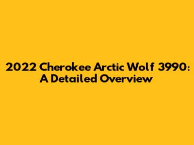 2022 Cherokee Arctic Wolf 3990: A Detailed Overview