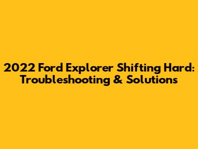 2022 Ford Explorer Shifting Hard: Troubleshooting & Solutions