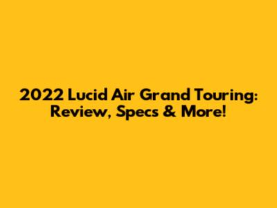2022 Lucid Air Grand Touring: Review, Specs & More!