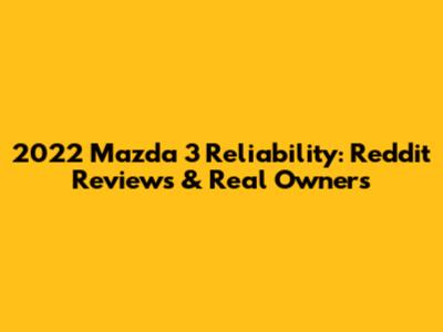 2022 Mazda 3 Reliability: Reddit Reviews & Real Owners