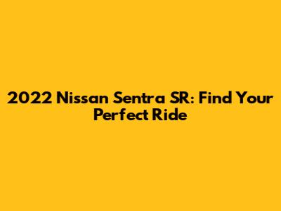 2022 Nissan Sentra SR: Find Your Perfect Ride
