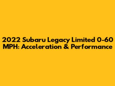 2022 Subaru Legacy Limited 0-60 MPH: Acceleration & Performance