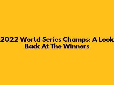 2022 World Series Champs: A Look Back At The Winners