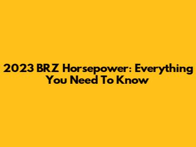 2023 BRZ Horsepower: Everything You Need To Know