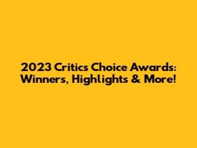 2023 Critics Choice Awards: Winners, Highlights & More!