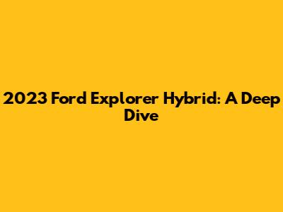 2023 Ford Explorer Hybrid: A Deep Dive