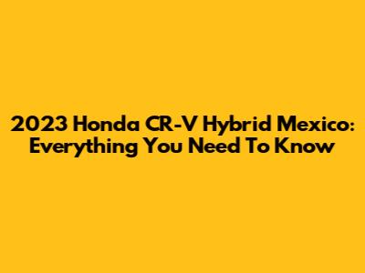 2023 Honda CR-V Hybrid Mexico: Everything You Need To Know