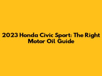 2023 Honda Civic Sport: The Right Motor Oil Guide