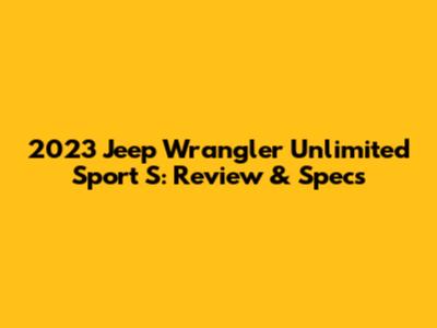 2023 Jeep Wrangler Unlimited Sport S: Review & Specs