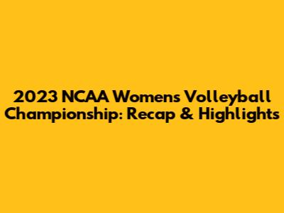 2023 NCAA Women's Volleyball Championship: Recap & Highlights
