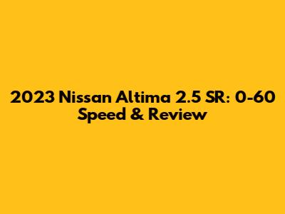 2023 Nissan Altima 2.5 SR: 0-60 Speed & Review