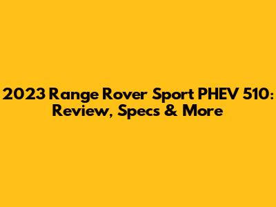 2023 Range Rover Sport PHEV 510: Review, Specs & More
