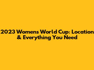 2023 Women's World Cup: Location & Everything You Need