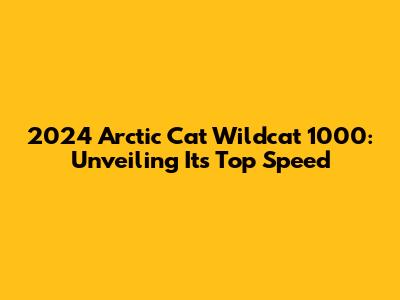 2024 Arctic Cat Wildcat 1000: Unveiling Its Top Speed