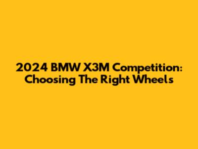 2024 BMW X3M Competition: Choosing The Right Wheels