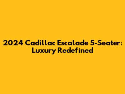2024 Cadillac Escalade 5-Seater: Luxury Redefined