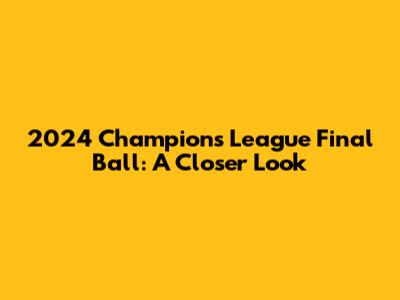 2024 Champions League Final Ball: A Closer Look