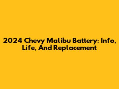 2024 Chevy Malibu Battery: Info, Life, And Replacement