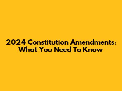 2024 Constitution Amendments: What You Need To Know