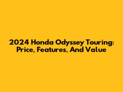 2024 Honda Odyssey Touring: Price, Features, And Value
