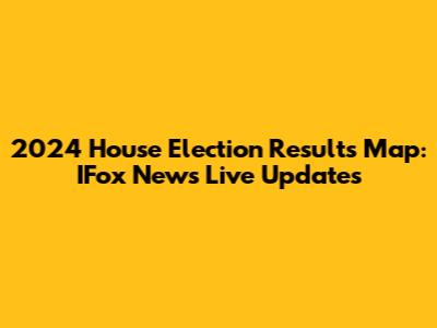 2024 House Election Results Map: IFox News Live Updates