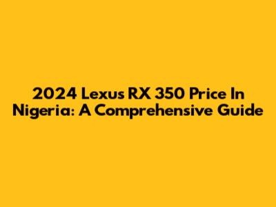 2024 Lexus RX 350 Price In Nigeria: A Comprehensive Guide