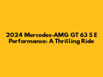 2024 Mercedes-AMG GT 63 S E Performance: A Thrilling Ride