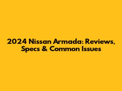 2024 Nissan Armada: Reviews, Specs & Common Issues