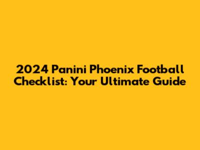 2024 Panini Phoenix Football Checklist: Your Ultimate Guide