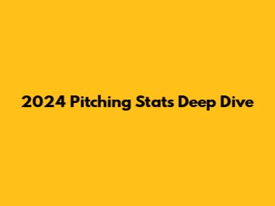 2024 Pitching Stats Deep Dive