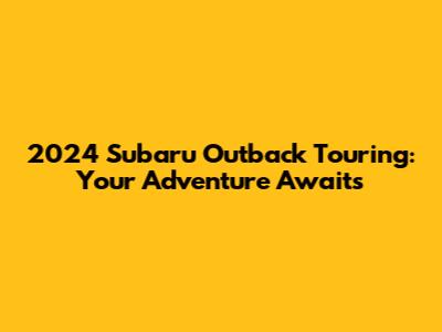 2024 Subaru Outback Touring: Your Adventure Awaits